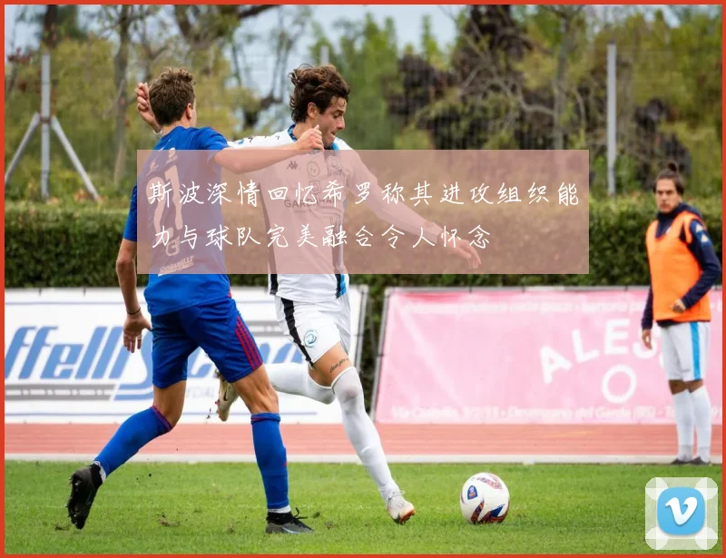 斯波深情回忆希罗称其进攻组织能力与球队完美融合令人怀念