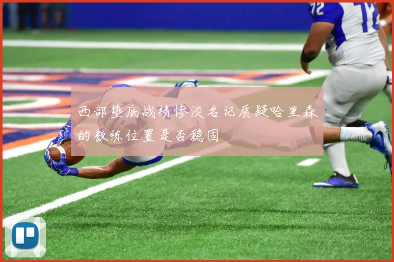 西部垫底战绩惨淡名记质疑哈里森的教练位置是否稳固