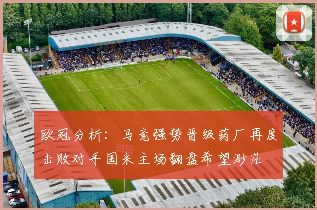欧冠分析：马竞强势晋级药厂再度击败对手国米主场翻盘希望渺茫