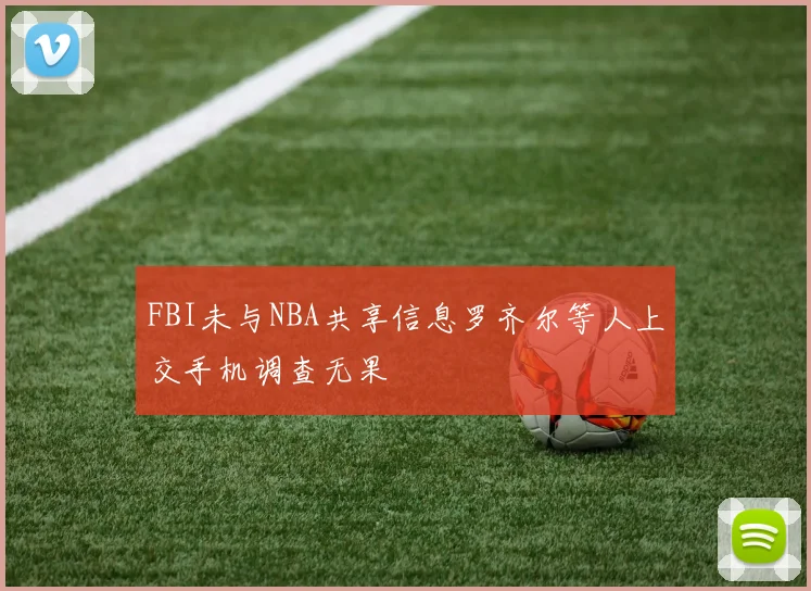 FBI未与NBA共享信息罗齐尔等人上交手机调查无果