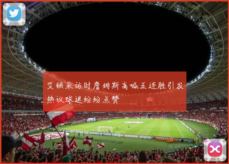 艾顿采访时詹姆斯高喊五连胜引发热议球迷纷纷点赞