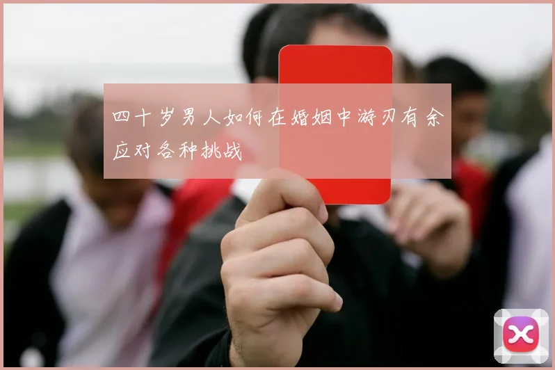 四十岁男人如何在婚姻中游刃有余应对各种挑战