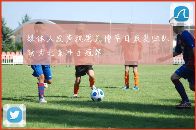 媒体人发声祝愿凡博早日康复归队助力北京冲击冠军