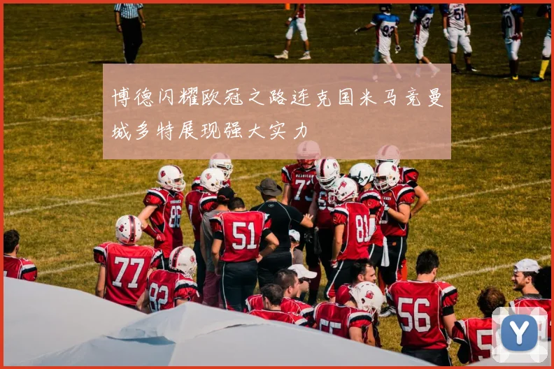 博德闪耀欧冠之路连克国米马竞曼城多特展现强大实力