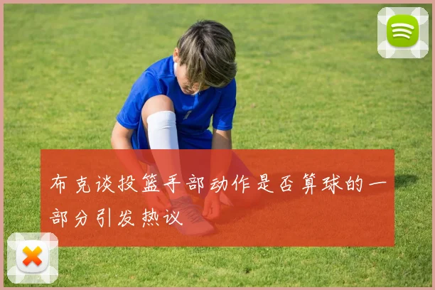 布克谈投篮手部动作是否算球的一部分引发热议