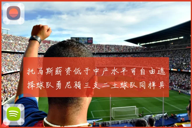 托马斯薪资低于中产水平可自由选择球队勇尼骑三支二土球队同样具竞争力