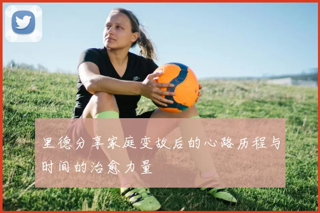 里德分享家庭变故后的心路历程与时间的治愈力量