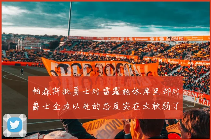 帕森斯批勇士对雷霆轮休库里却对爵士全力以赴的态度实在太软弱了