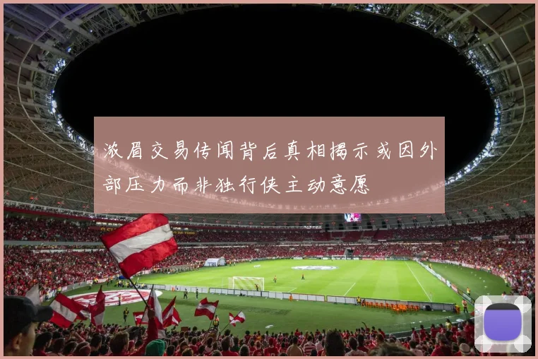 浓眉交易传闻背后真相揭示或因外部压力而非独行侠主动意愿