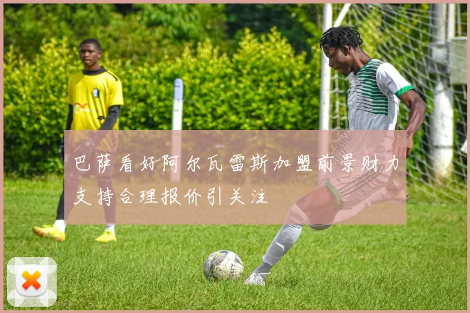 巴萨看好阿尔瓦雷斯加盟前景财力支持合理报价引关注
