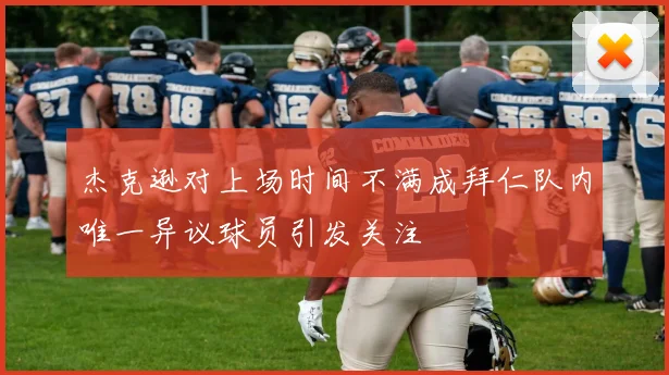 杰克逊对上场时间不满成拜仁队内唯一异议球员引发关注