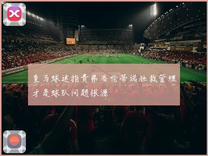 皇马球迷指责弗洛伦蒂诺独裁管理才是球队问题根源