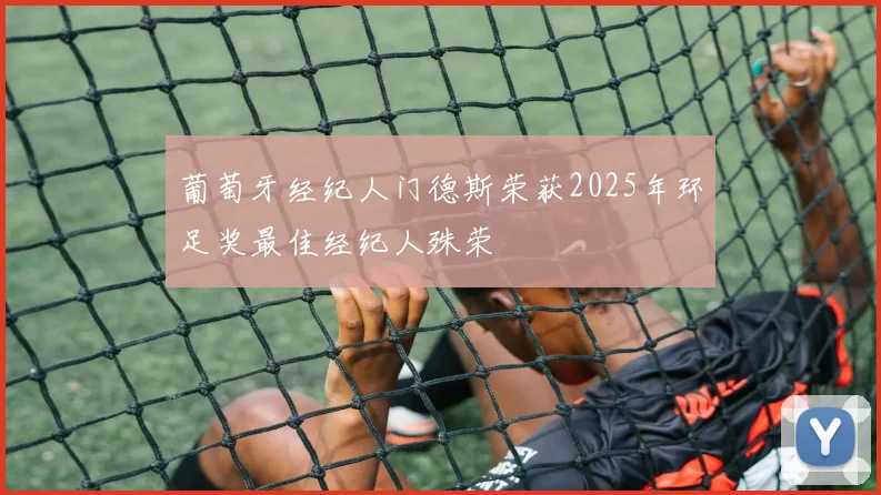 葡萄牙经纪人门德斯荣获2025年环足奖最佳经纪人殊荣
