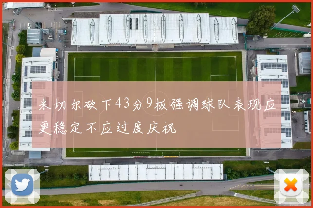米切尔砍下43分9板强调球队表现应更稳定不应过度庆祝