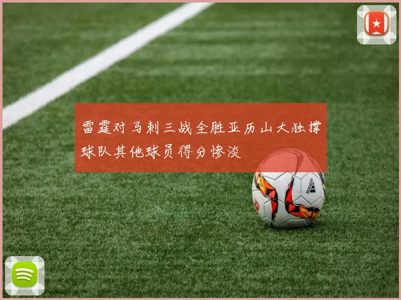 雷霆对马刺三战全胜亚历山大独撑球队其他球员得分惨淡