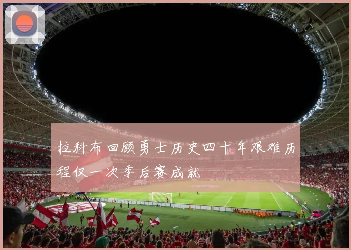 拉科布回顾勇士历史四十年艰难历程仅一次季后赛成就
