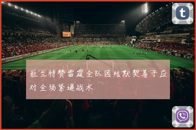 杜兰特赞雷霆全队团结默契善于应对全场紧逼战术